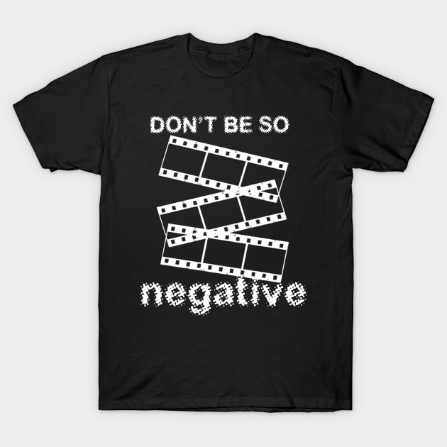 Don't Be Negative T-Shirt by Nerdy-Photographer